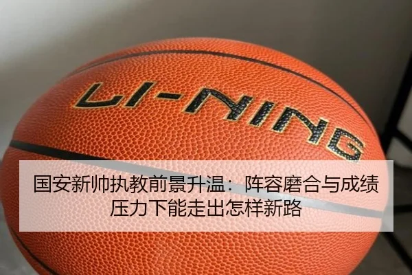 国安新帅执教前景升温：阵容磨合与成绩压力下能走出怎样新路 | XINGKONG SPORTS app
